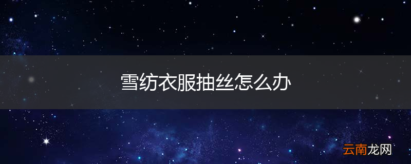雪纺衣服抽丝怎么办