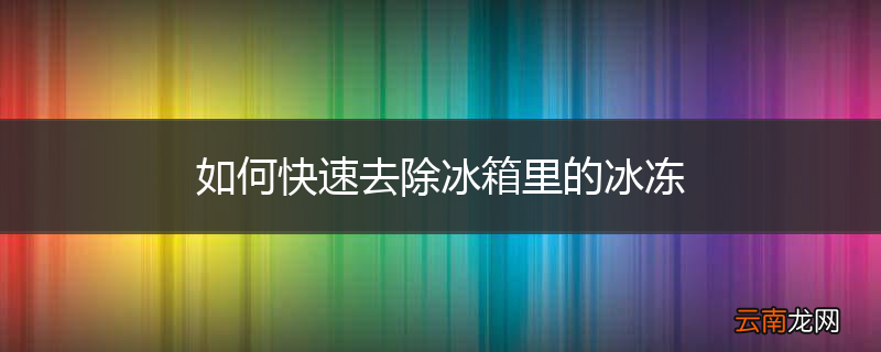 如何快速去除冰箱里的冰冻