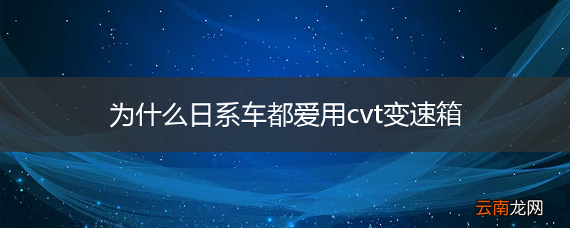 为什么日系车都爱用cvt变速箱