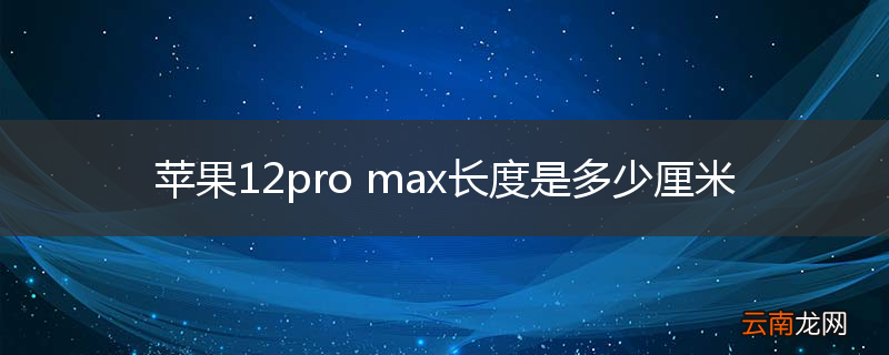 苹果12pro max长度是多少厘米