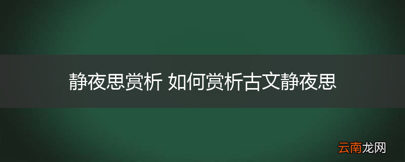 静夜思赏析 如何赏析古文静夜思