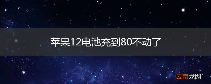 苹果12电池充到80不动了