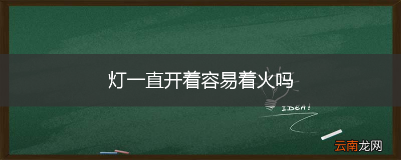 灯一直开着容易着火吗