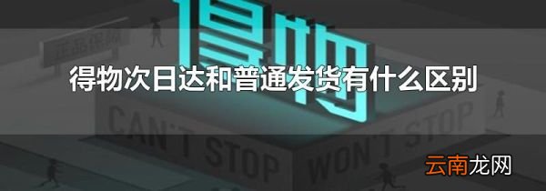 得物次日达和普通发货有什么区别