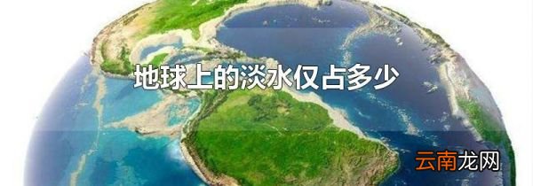 地球上的淡水仅占多少