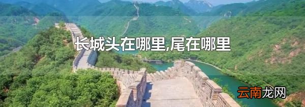 长城头在哪里,尾在哪里