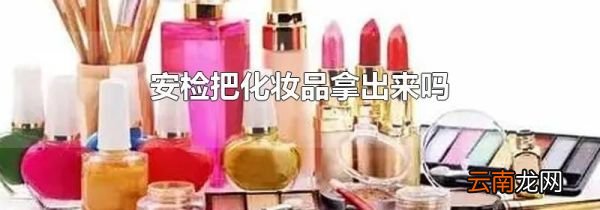 安检把化妆品拿出来吗
