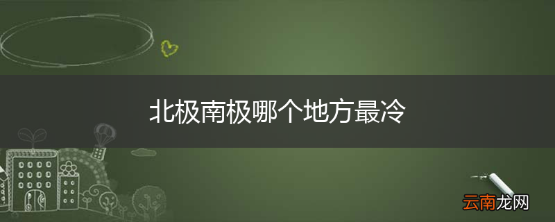 北极南极哪个地方最冷