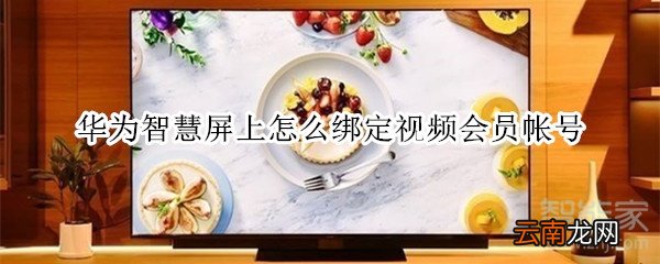 华为智慧屏上怎么绑定视频会员帐号