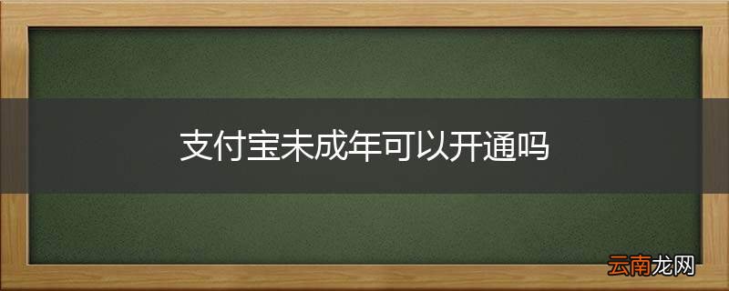 支付宝未成年可以开通吗