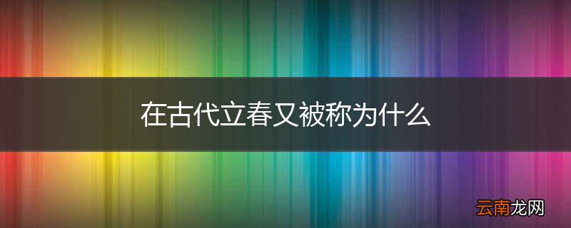 在古代立春又被称为什么