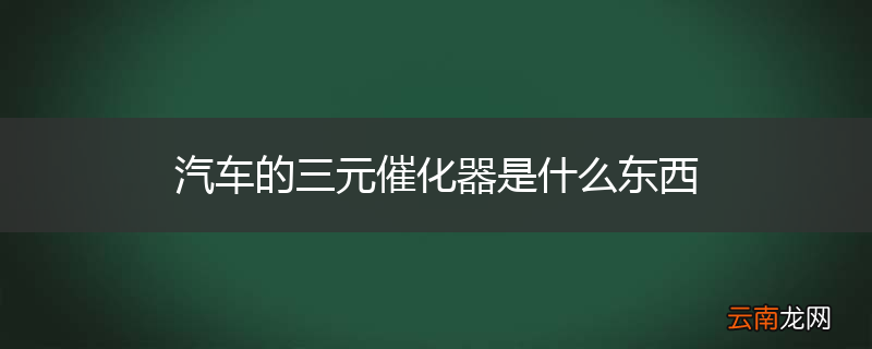 汽车的三元催化器是什么东西