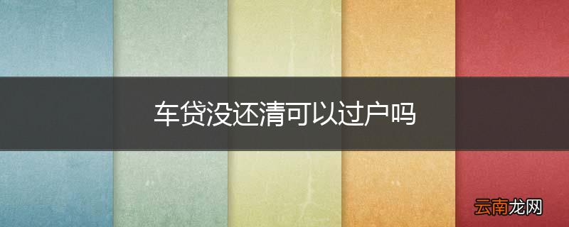 车贷没还清可以过户吗