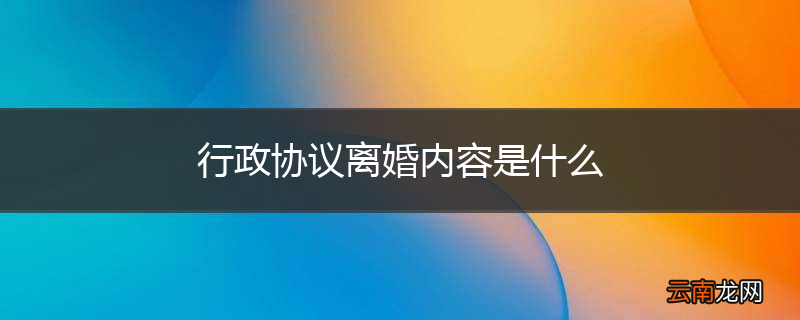 行政协议离婚内容是什么
