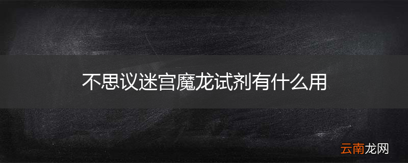 不思议迷宫魔龙试剂有什么用