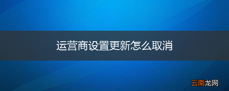 运营商设置更新怎么取消