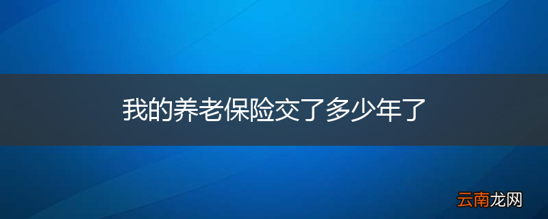 我的养老保险交了多少年了