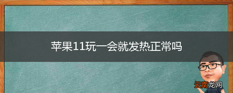 苹果11玩一会就发热正常吗