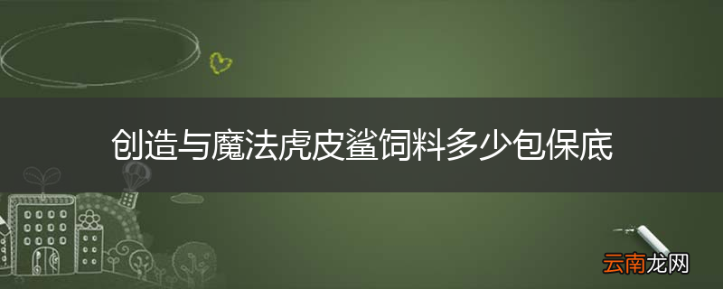 创造与魔法虎皮鲨饲料多少包保底