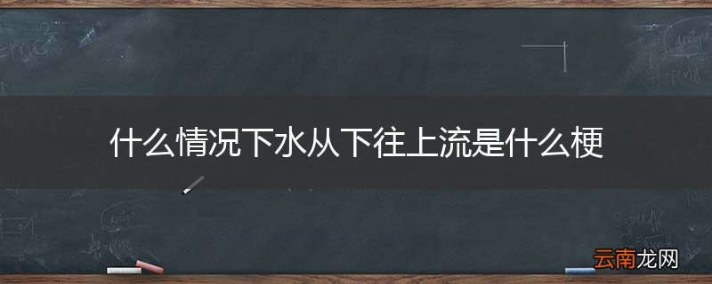 什么情况下水从下往上流是什么梗