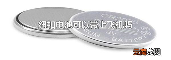 纽扣电池可以带上飞机吗
