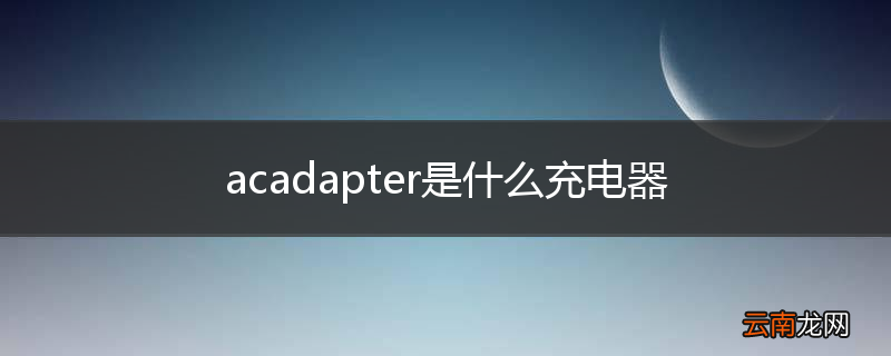 acadapter是什么充电器