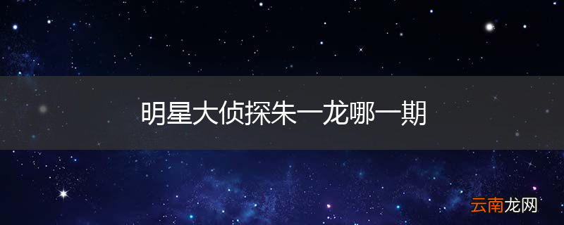 明星大侦探朱一龙哪一期