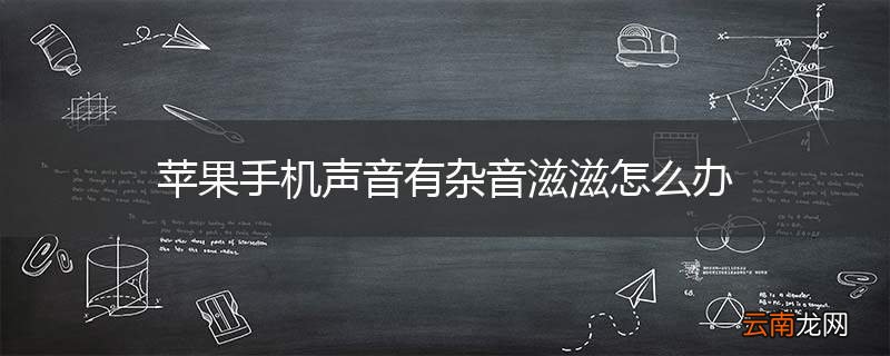 苹果手机声音有杂音滋滋怎么办