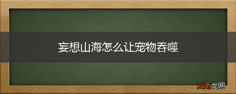 妄想山海怎么让宠物吞噬
