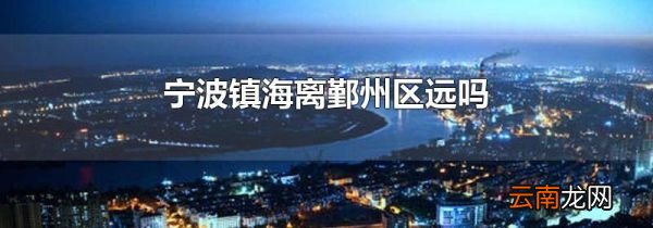 宁波镇海离鄞州区远吗