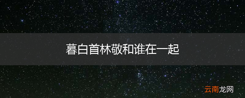 暮白首林敬和谁在一起