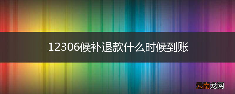 12306候补退款什么时候到账
