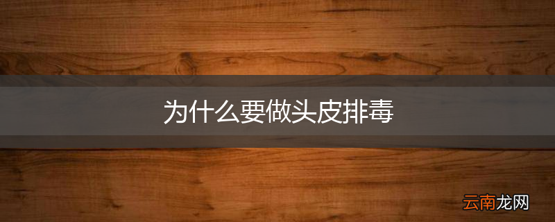 为什么要做头皮排毒