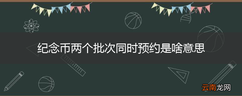 纪念币两个批次同时预约是啥意思