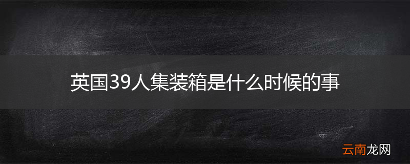 英国39人集装箱是什么时候的事