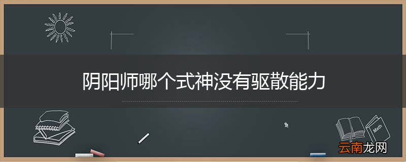 阴阳师哪个式神没有驱散能力