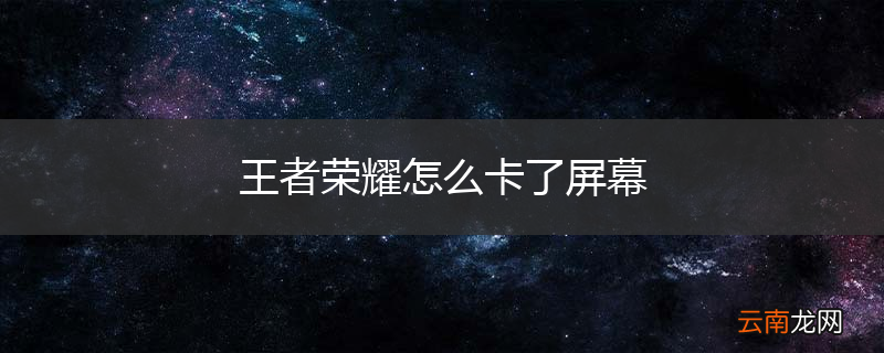 王者荣耀怎么卡了屏幕