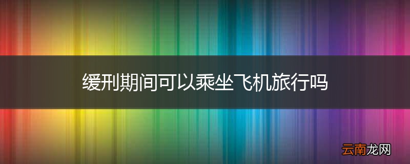 缓刑期间可以乘坐飞机旅行吗