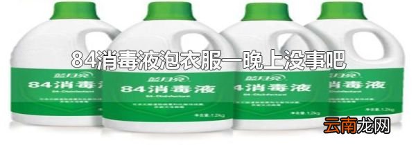 84消毒液泡衣服一晚上没事吧