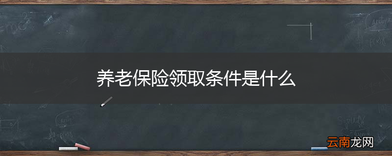 养老保险领取条件是什么