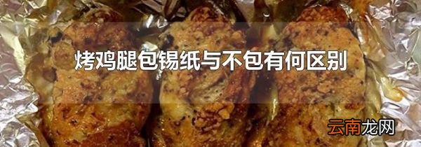 烤鸡腿包锡纸与不包有何区别