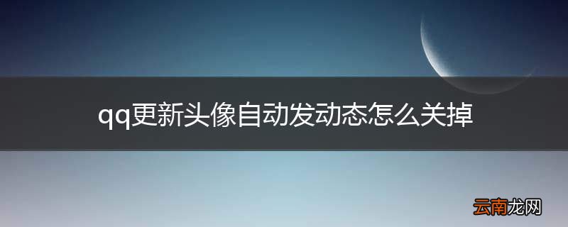 qq更新头像自动发动态怎么关掉