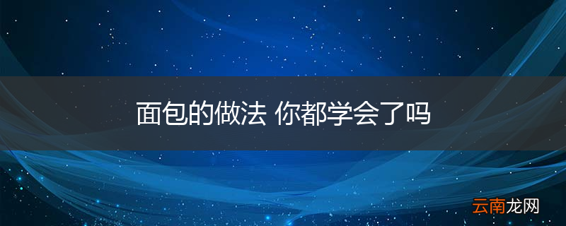 面包的做法 你都学会了吗
