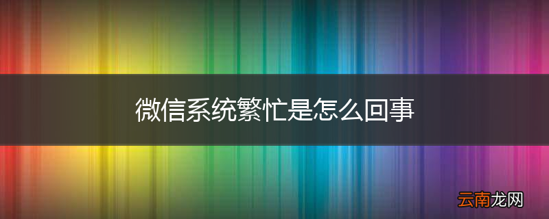 微信系统繁忙是怎么回事