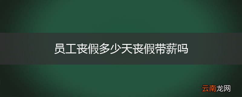 员工丧假多少天丧假带薪吗