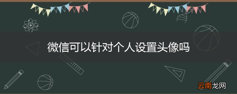 微信可以针对个人设置头像吗