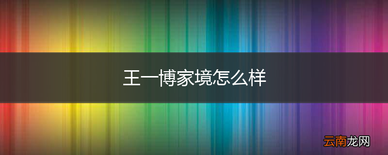 王一博家境怎么样