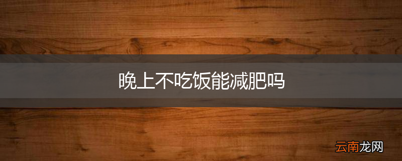 晚上不吃饭能减肥吗
