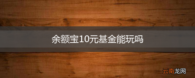余额宝10元基金能玩吗