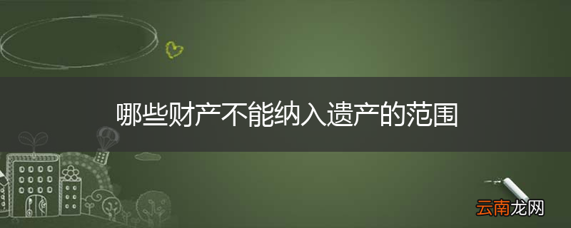 哪些财产不能纳入遗产的范围